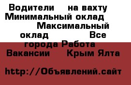 Водители BC на вахту. › Минимальный оклад ­ 60 000 › Максимальный оклад ­ 99 000 - Все города Работа » Вакансии   . Крым,Ялта